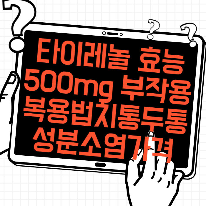 타이레놀 효능 시간 복용량 500mg 부작용 감기 기침 해열 복용법 치통 두통 성분 소염 가격 종류 (펜잘, 게보린,아스피린 차이점)