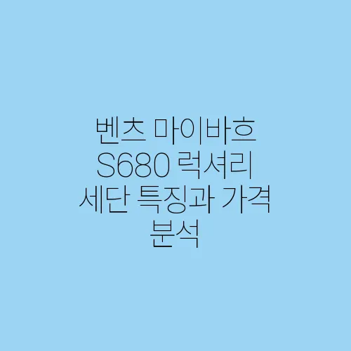 벤츠 마이바흐 S680 럭셔리 세단 특징과 가격 분석