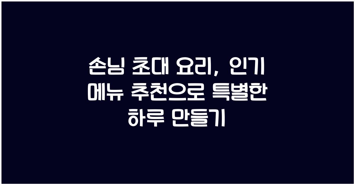 손님 초대 요리, 인기 메뉴 추천