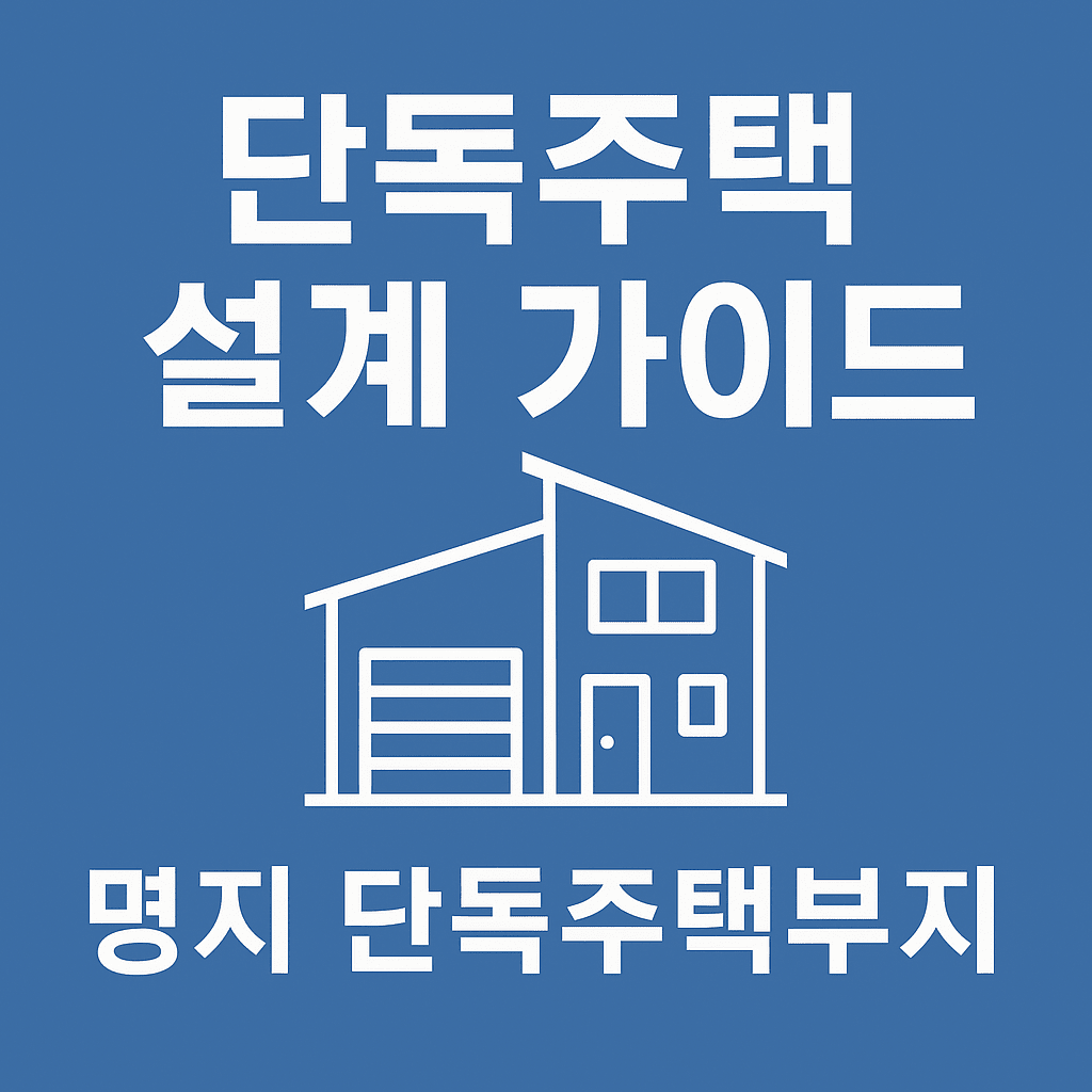 명지 단독주택 설계 가이드 - 부지부터 디자인까지 완벽 정리