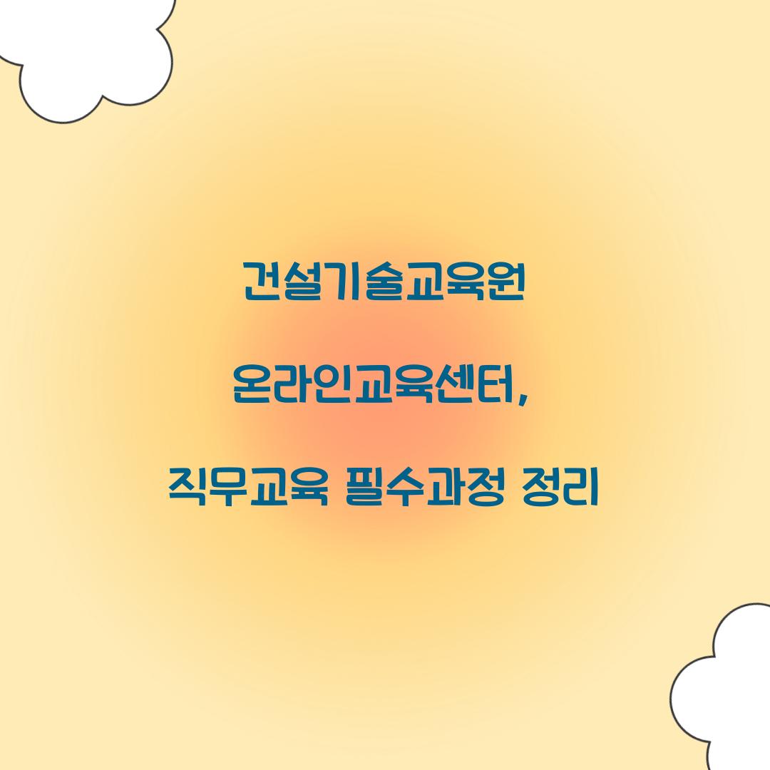 건설기술교육원 온라인교육센터, 직무교육 필수과정 정리