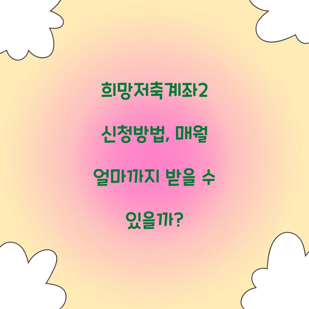 희망저축계좌2 신청방법, 매월 얼마까지 받을 수 있을까?