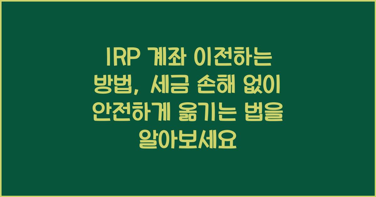 IRP 계좌 이전하는 방법, 세금 손해 없이 안전하게 옮기는 법