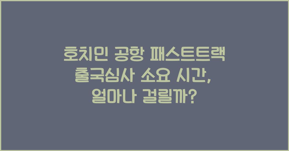 호치민 공항 패스트트랙 출국심사 소요 시간