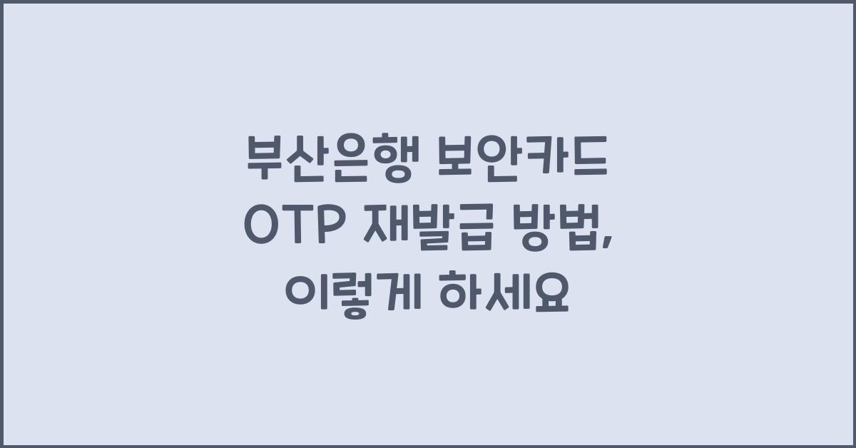 부산은행 보안카드 OTP 재발급 방법