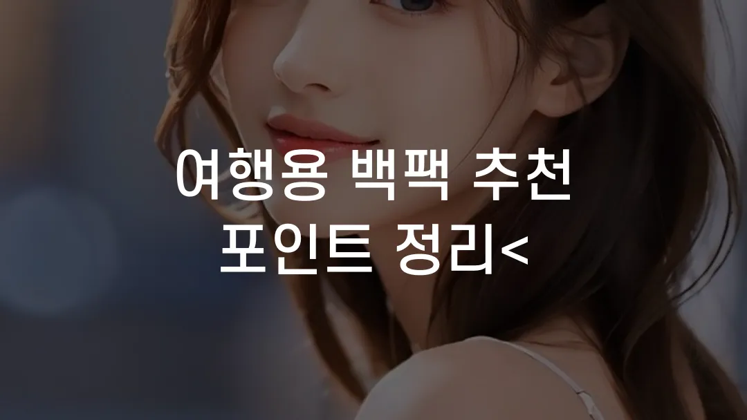 여행용 백팩 추천 포인트 정리