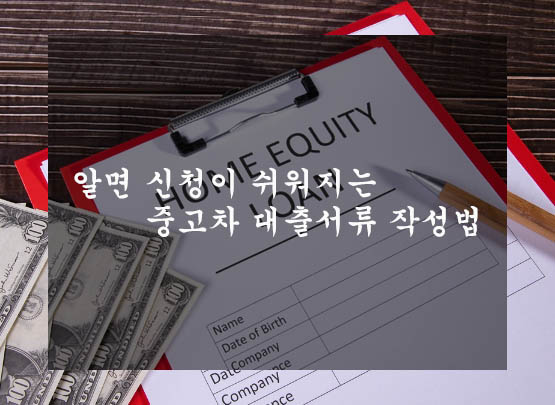 알면 신청이 쉬워지는 중고차 대출서류 작성법