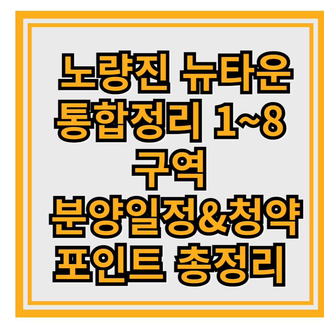 노량진 뉴타운 통합 정리 – 1~8구역 분양 일정 & 청약 포인트 총정리