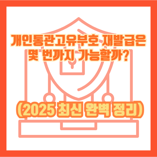 개인통관고유부호 재발급은 몇 번까지 가능할까? (2025 최신 완벽 정리)