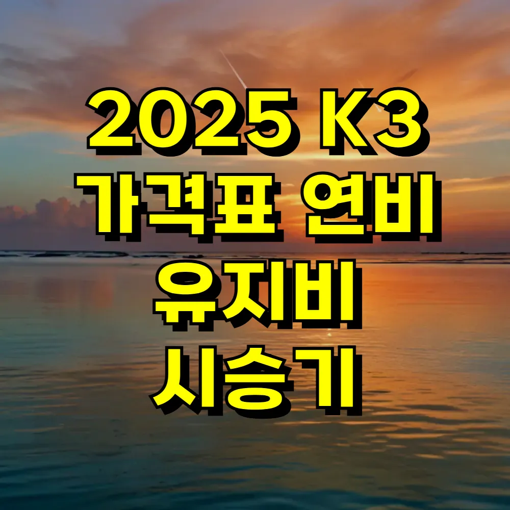 2025 K3 가격표 연비 유지비 시승기