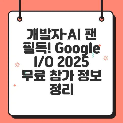 개발자·AI 팬 필독! Google I/O 2025 무료 참가 정보 정리