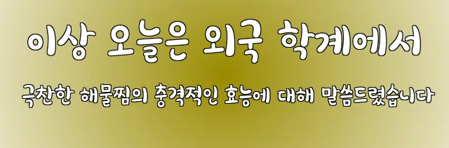 이상 오늘은 외국 학계에서 극찬한 해물찜의 충격적인 효능에 대해 말씀드렸습니다