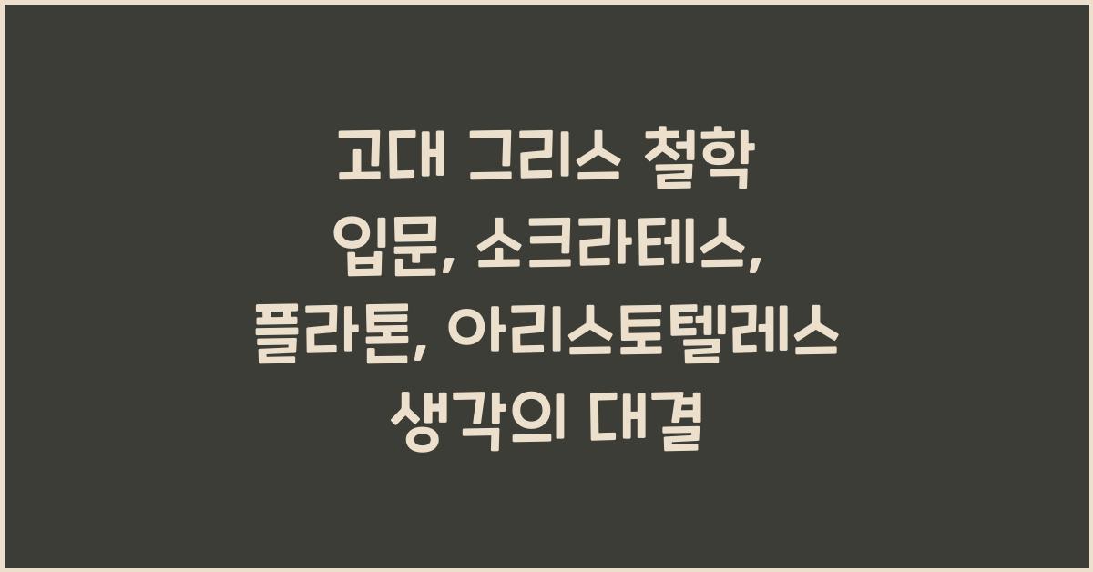 고대 그리스 철학 입문: 소크라테스, 플라톤, 아리스토텔레스 핵심 사상 비교