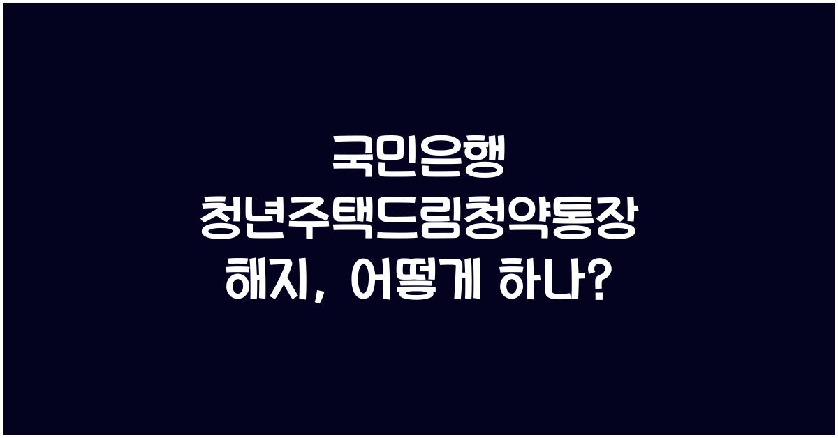 국민은행 청년주택드림청약통장 해지