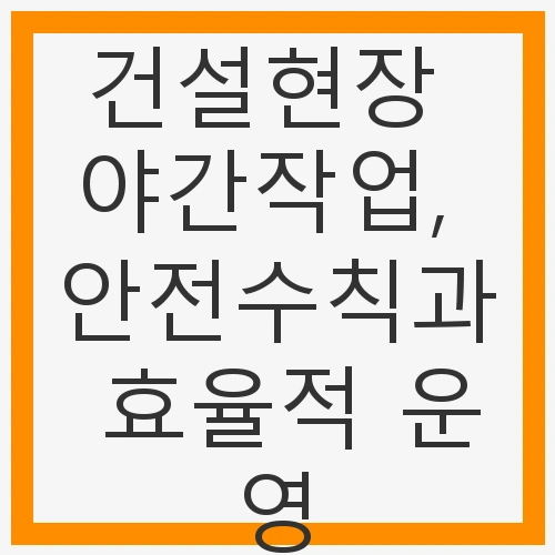 야간작업, 안전수칙과 효율적 운영