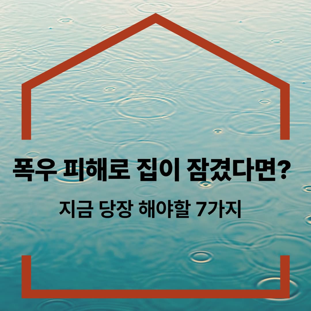 폭우피해로 집이 잠겼다면? 지금 당장 해야 할 7가지