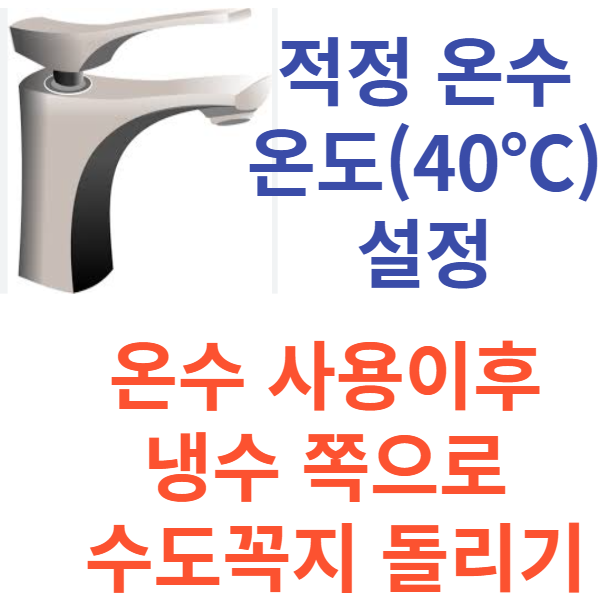 적정 온수 온도 설정하고 온수 사용후 냉수 쪽으로 수도꼭지 돌리기