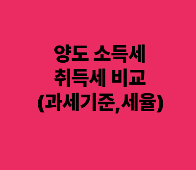 양도소득세 vs 취득세 비교 (과세기준, 부담비율, 차이점)