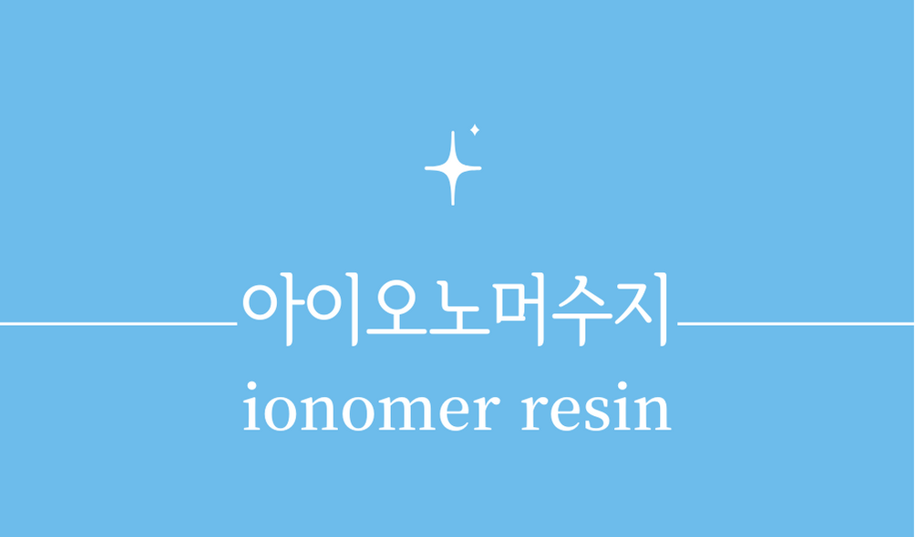 &#39;아이오노머수지(ionomer resin)&#39;