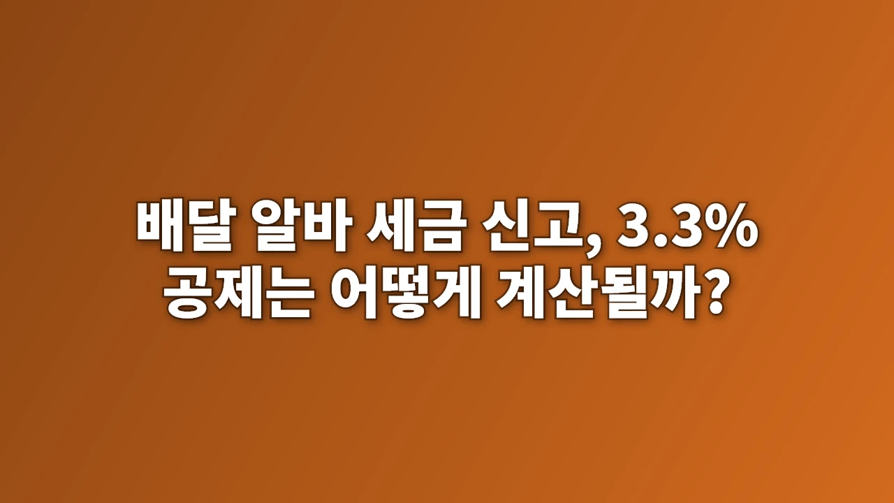 배달 알바 세금 신고, 3.3% 공제는 어떻게 계산될까?
