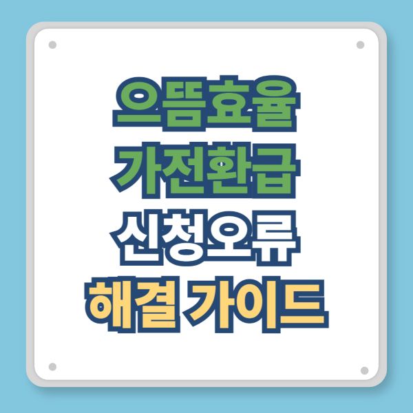 으뜸효율 가전 환급신청 오류(신청내역 사라짐·문자 미수신) 해결 가이드