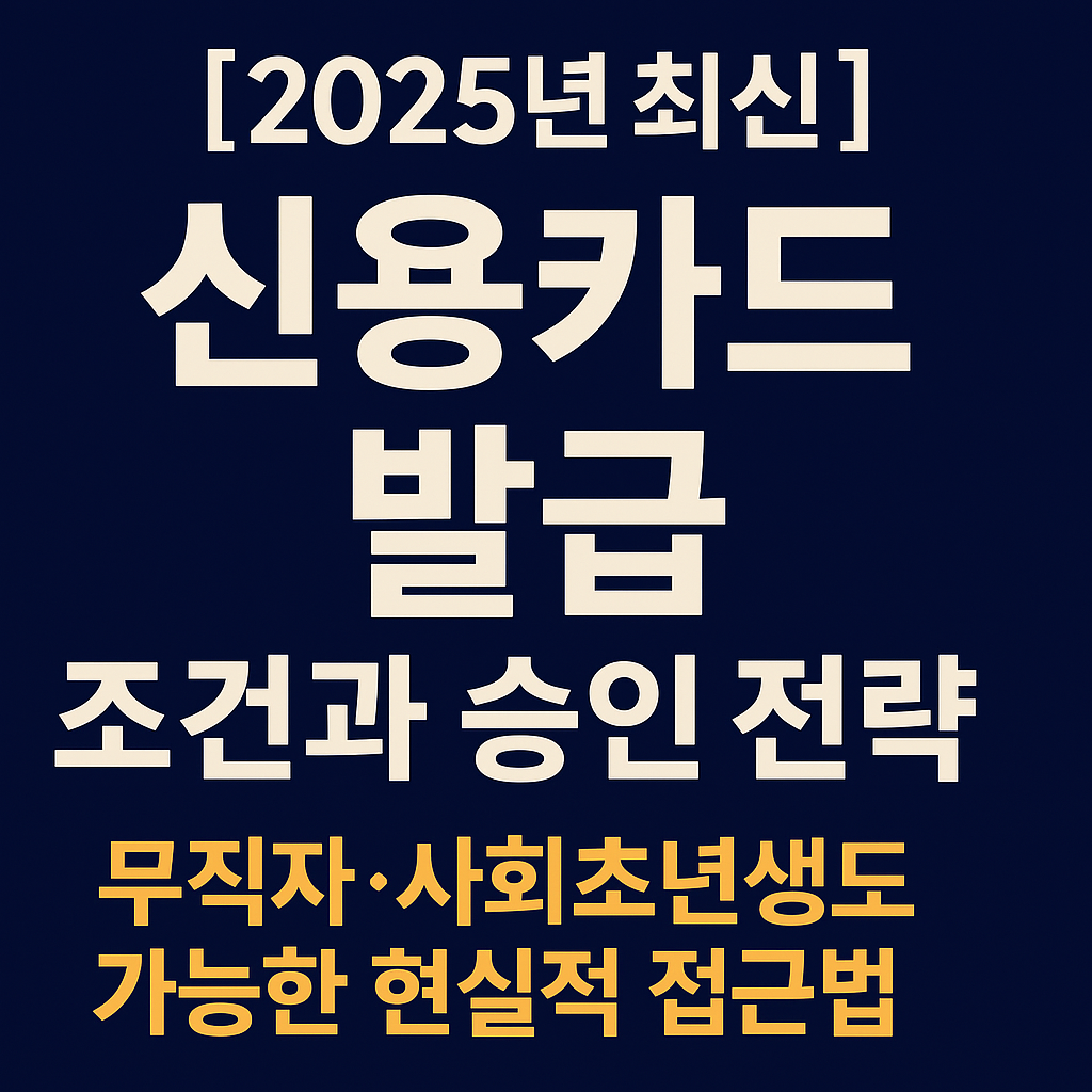 [2025년 최신] 신용카드 발급 조건과 승인 전략 – 무직자·사회초년생도 가능한 현실적 접근법