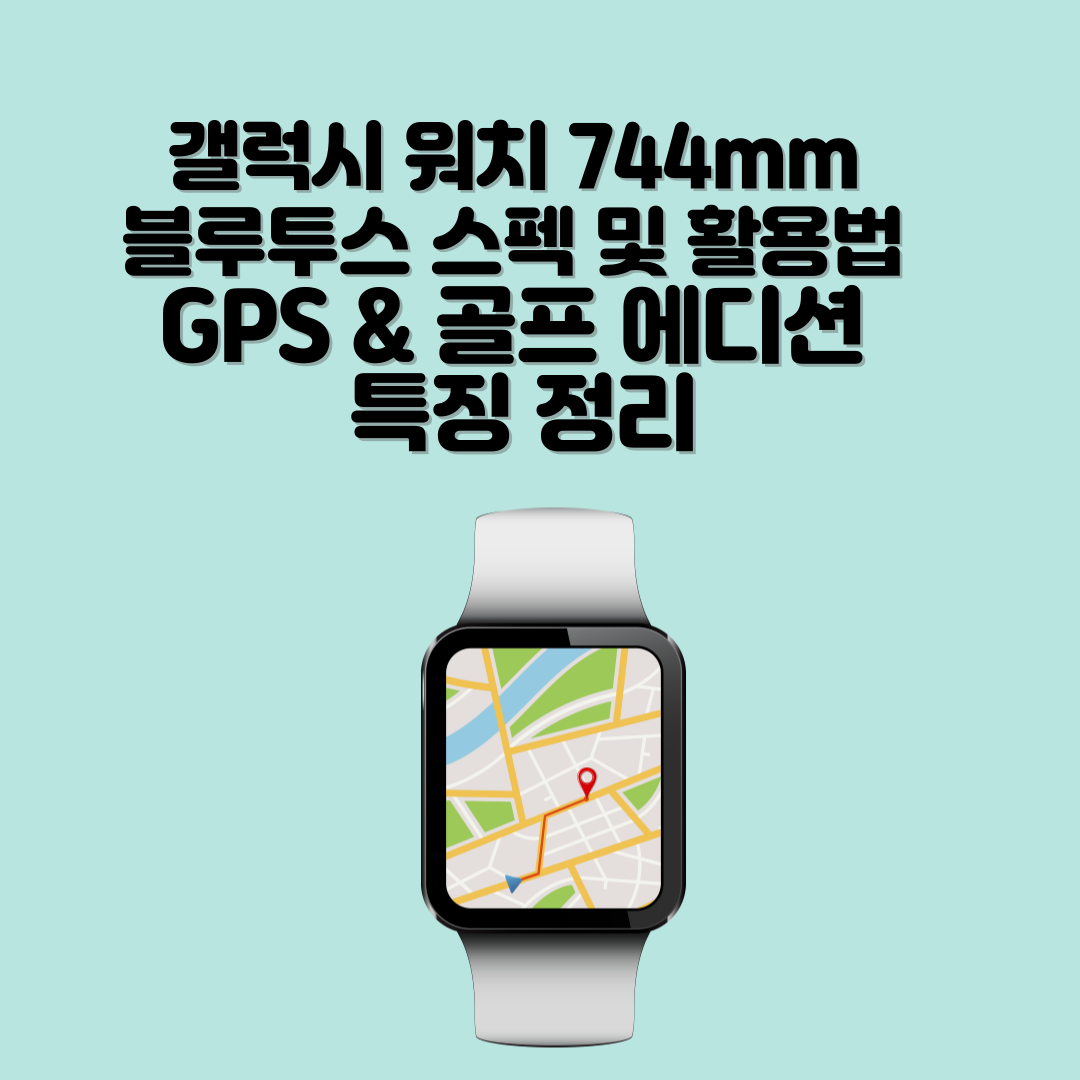 갤럭시 워치 744mm 블루투스 스펙 및 활용법 / GPS &amp; 골프 에디션 특징 정리