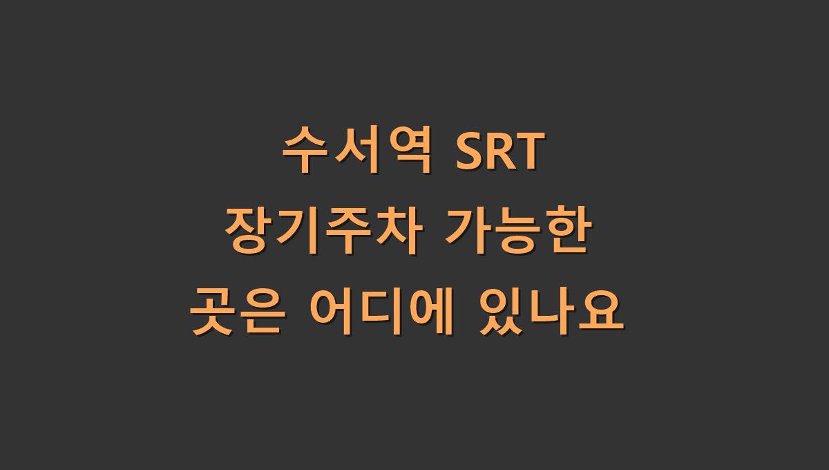 수서역 SRT 장기주차 가능한 곳은 어디에 있나요