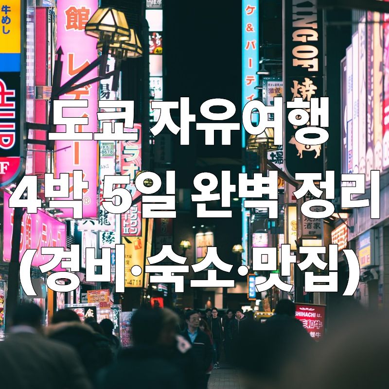 도쿄 자유여행
&nbsp;4박 5일 완벽 정리 (경비&middot;숙소&middot;맛집)