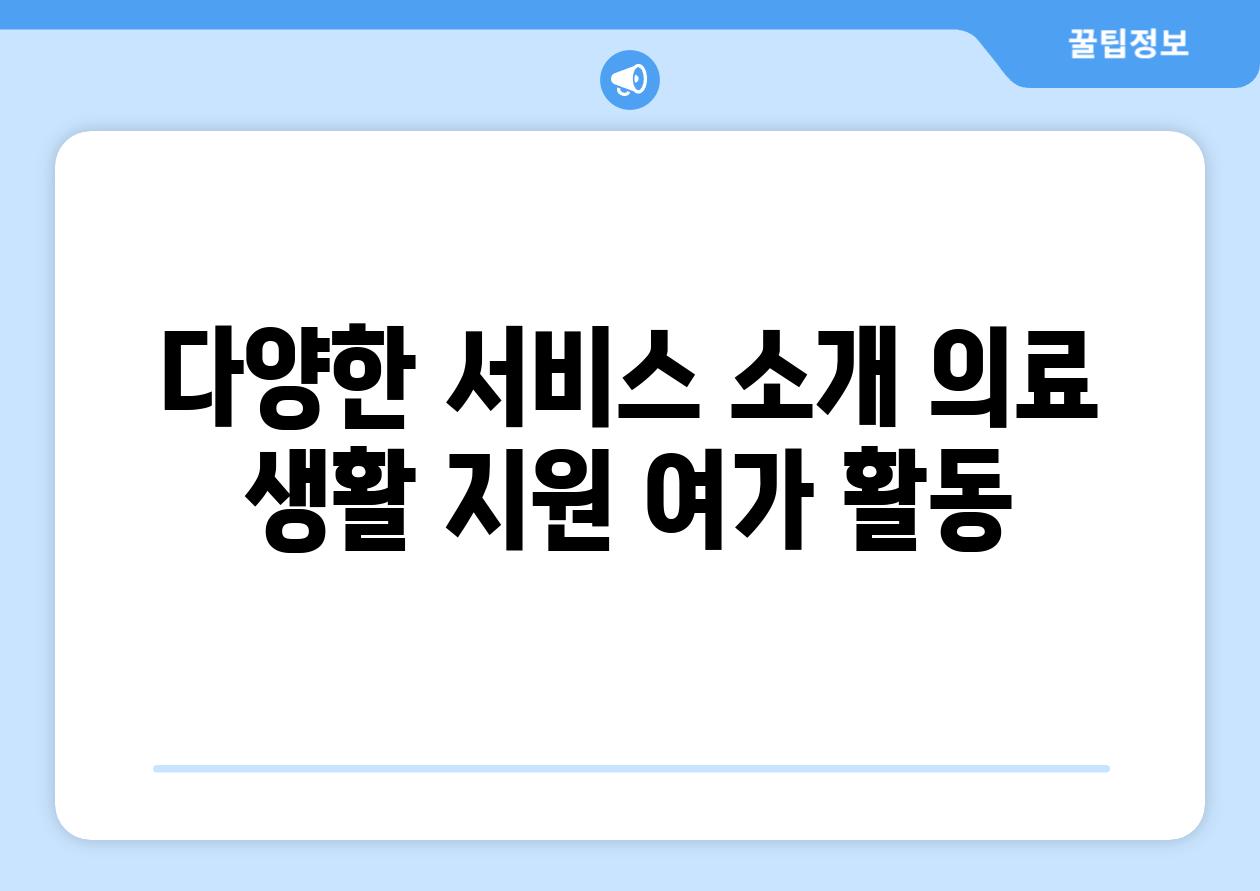 다양한 서비스 소개 의료 생활 지원 여가 활동