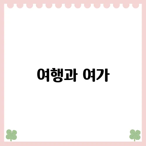 여행과 여가, 네이버 블로그로 떠나는 새로운 스토리