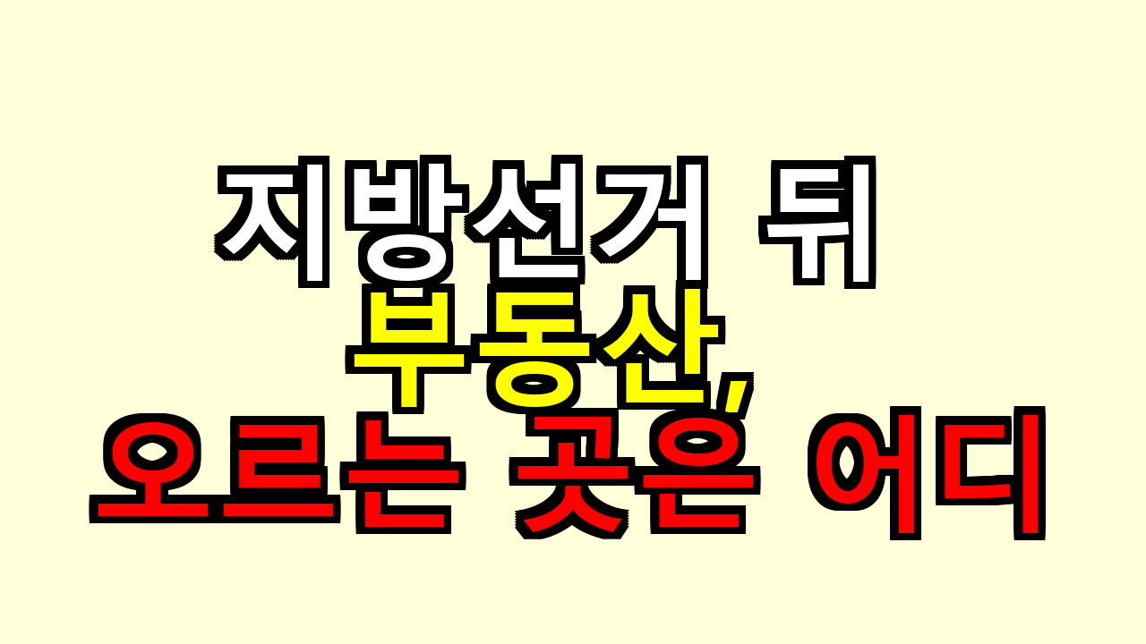 지방선거 뒤 부동산, 오르는 곳은 어디일까