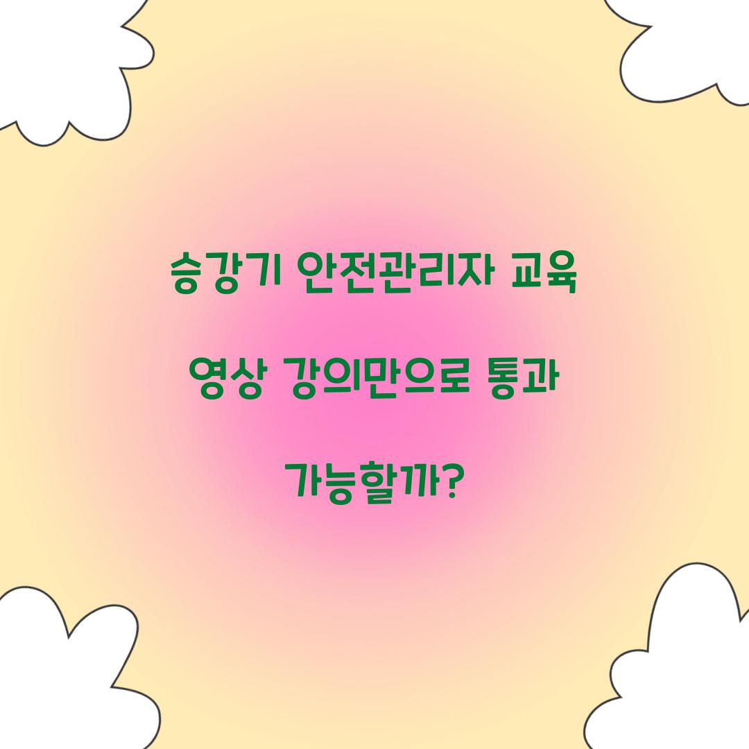 승강기 안전관리자 교육 영상 강의만으로 통과 가능할까?