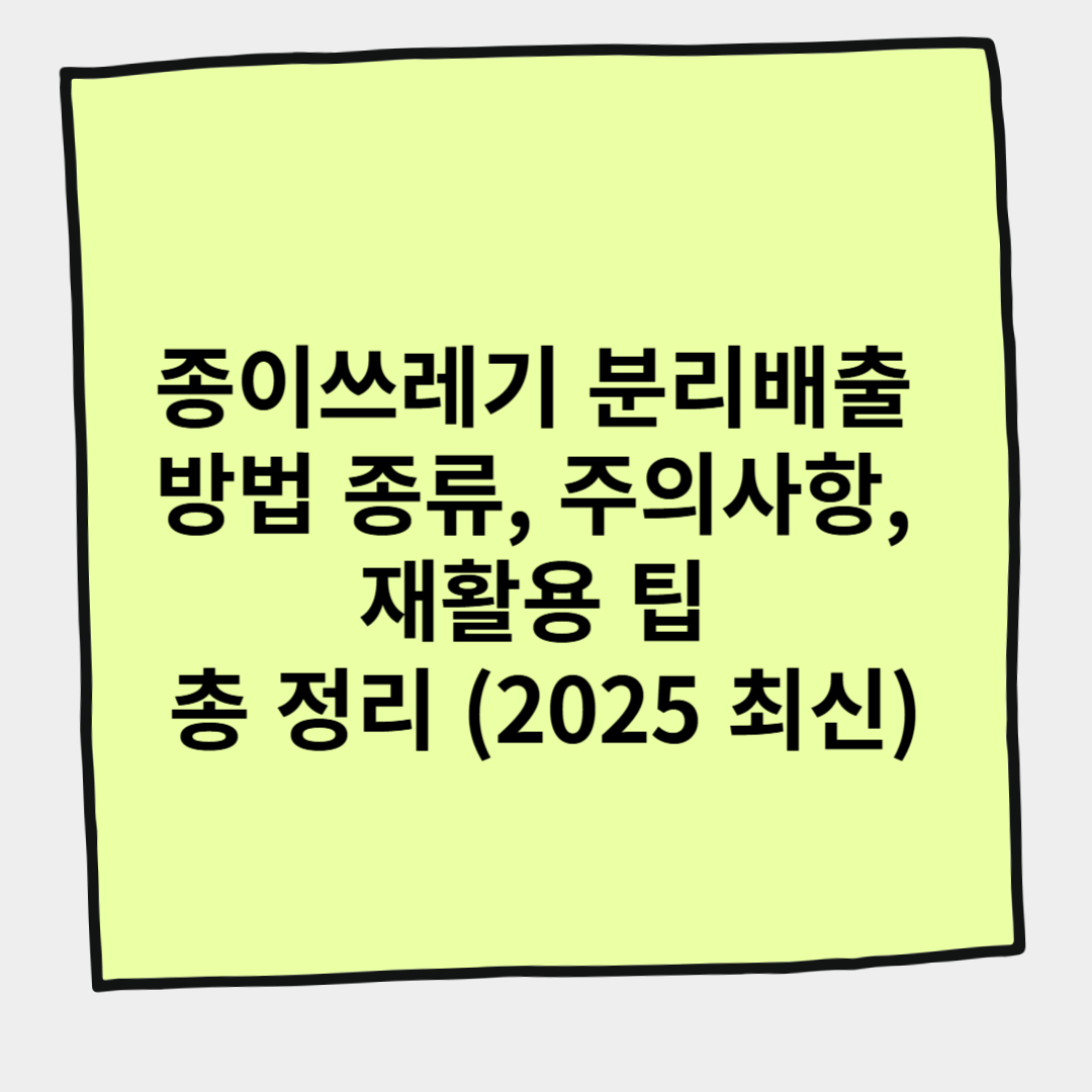 종이쓰레기 분리배출 방법 종류, 주의사항, 재활용 팁 총 정리 (2025 최신)