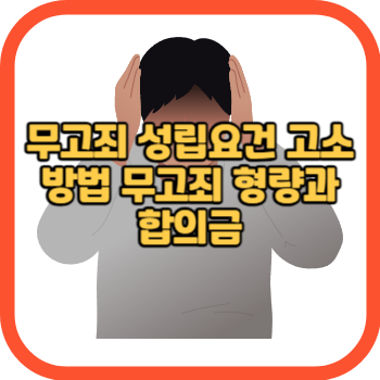 무고죄 성립요건 고소 방법 무고죄 형량과 합의금