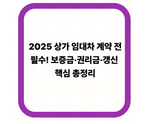 2025 상가 임대차 계약 전 필수! 보증금&middot;권리금&middot;갱신 핵심 총정리