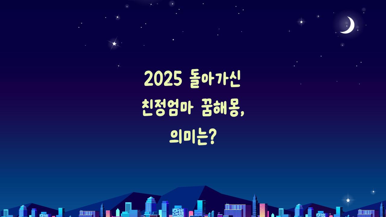 2025 돌아가신 친정엄마 꿈해몽