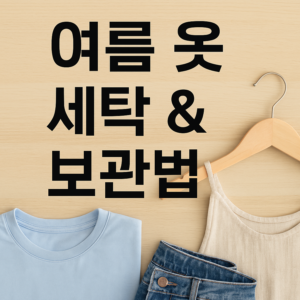 여름 옷 세탁 & 보관법 – 곰팡이·냄새 방지 꿀팁