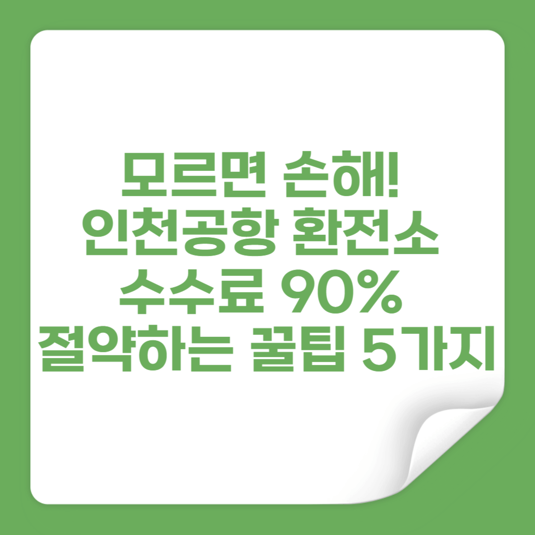모르면 손해! 인천공항 환전소 수수료 90% 절약하는 꿀팁 5가지