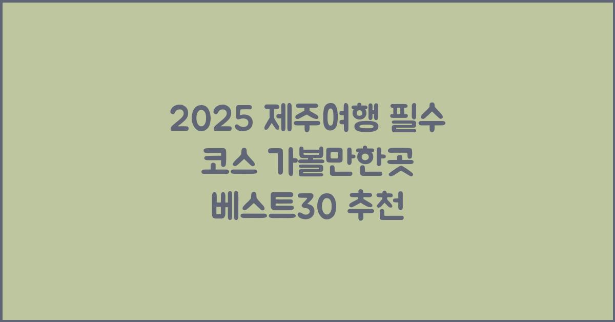 [제주여행] 2025 제주 가볼만한곳 베스트30