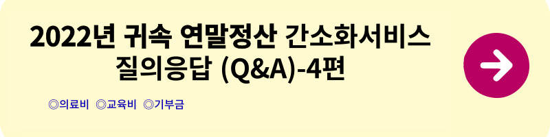 연말정산 간소화서비스 질의응답(Q&A) - 1편(2022년 귀속)(연말정산 방법&#44; 실비&#44; 해외근로&#44; 수당&#44; 식대&#44; 출산보육수당&#44; 학자금 비과세)