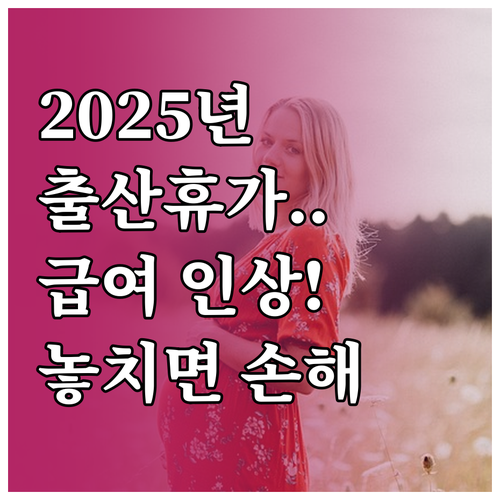 2025년 변경된 출산전후휴가 급여 ..