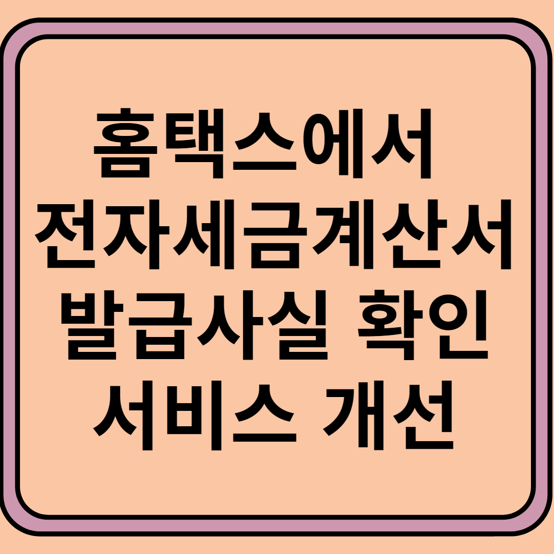 홈택스에서 전자세금계산서 발급사실 확인 서비스 개선