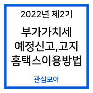 2022년 제2기 부가가치세 예정신고,고지 홈택스이용방법