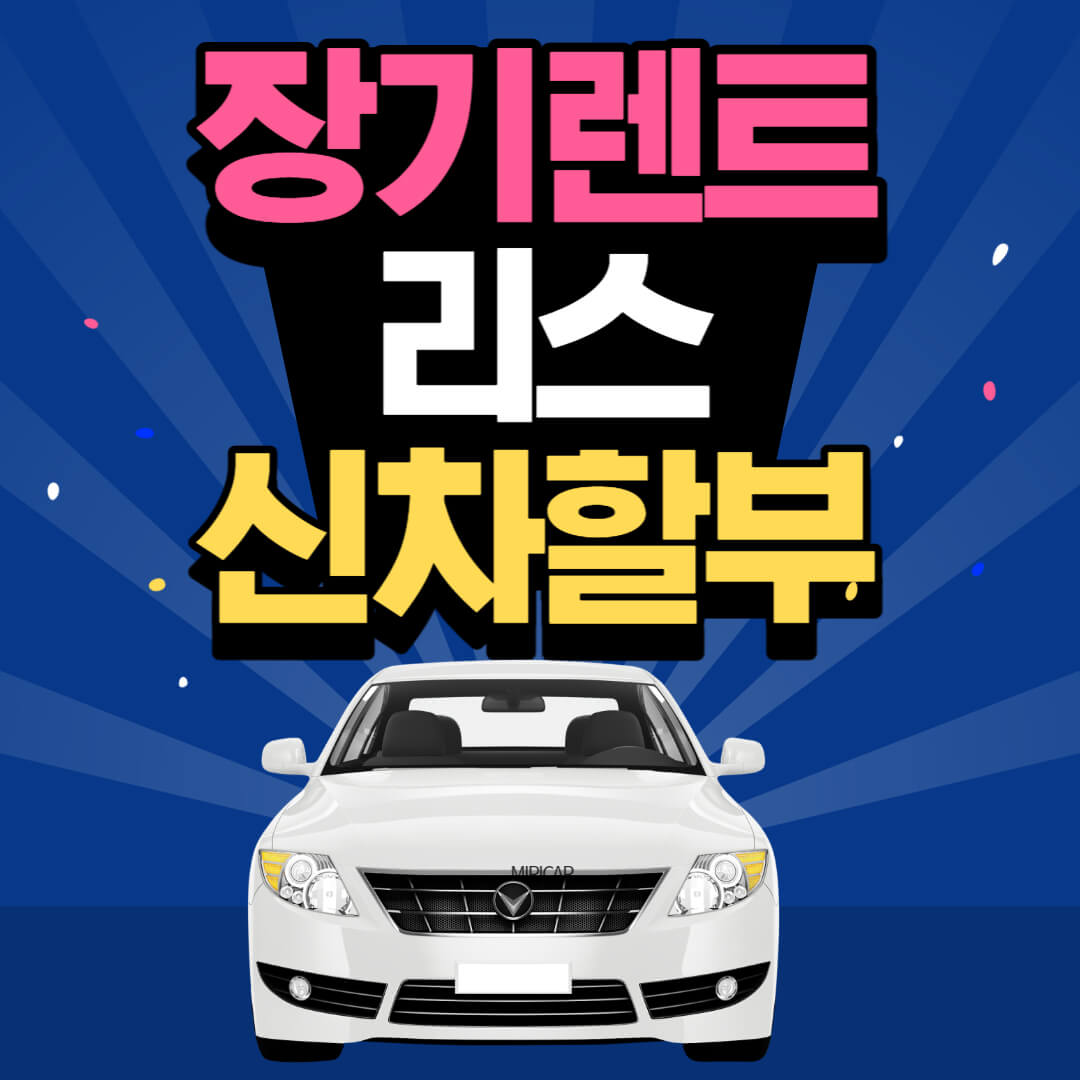 장기렌트 리스 신차 할부 장단점 비교