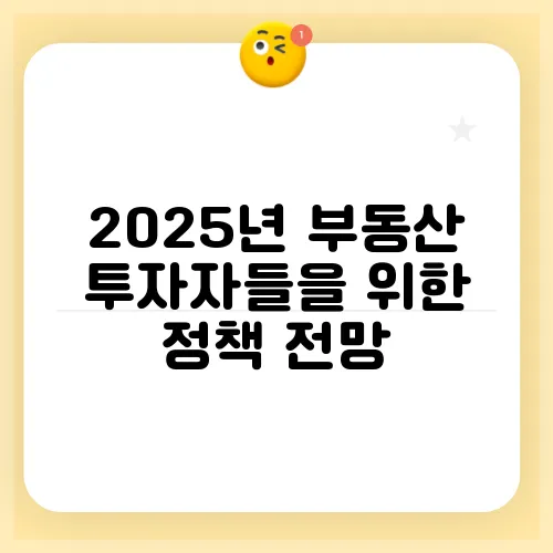 2025년 부동산 투자자들을 위한 정책 전망, 기대감을 더해보세요!