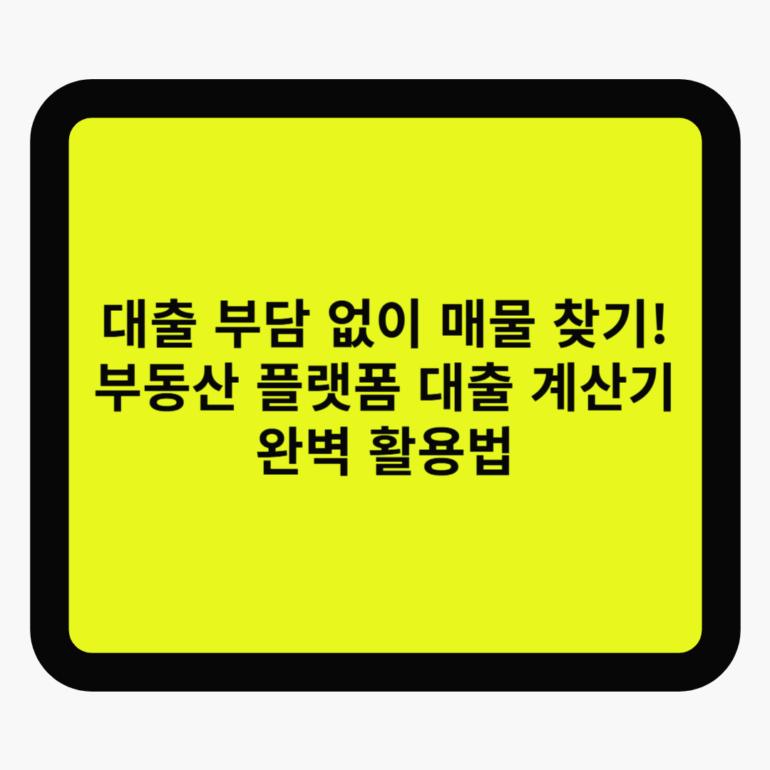 대출 부담 없이 매물 찾기! 부동산 플랫폼 대출 계산기 완벽 활용법