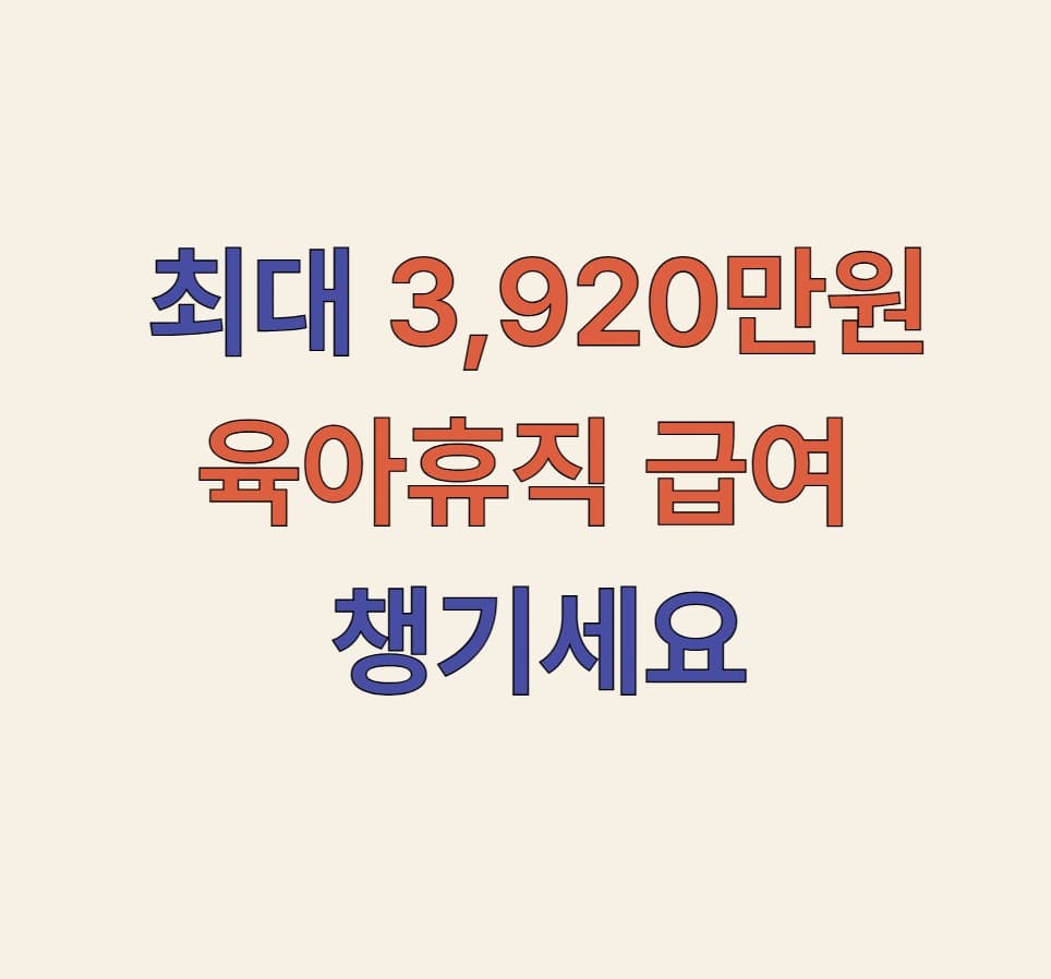 최대 3,920만원 육아휴직 급여 챙기세요