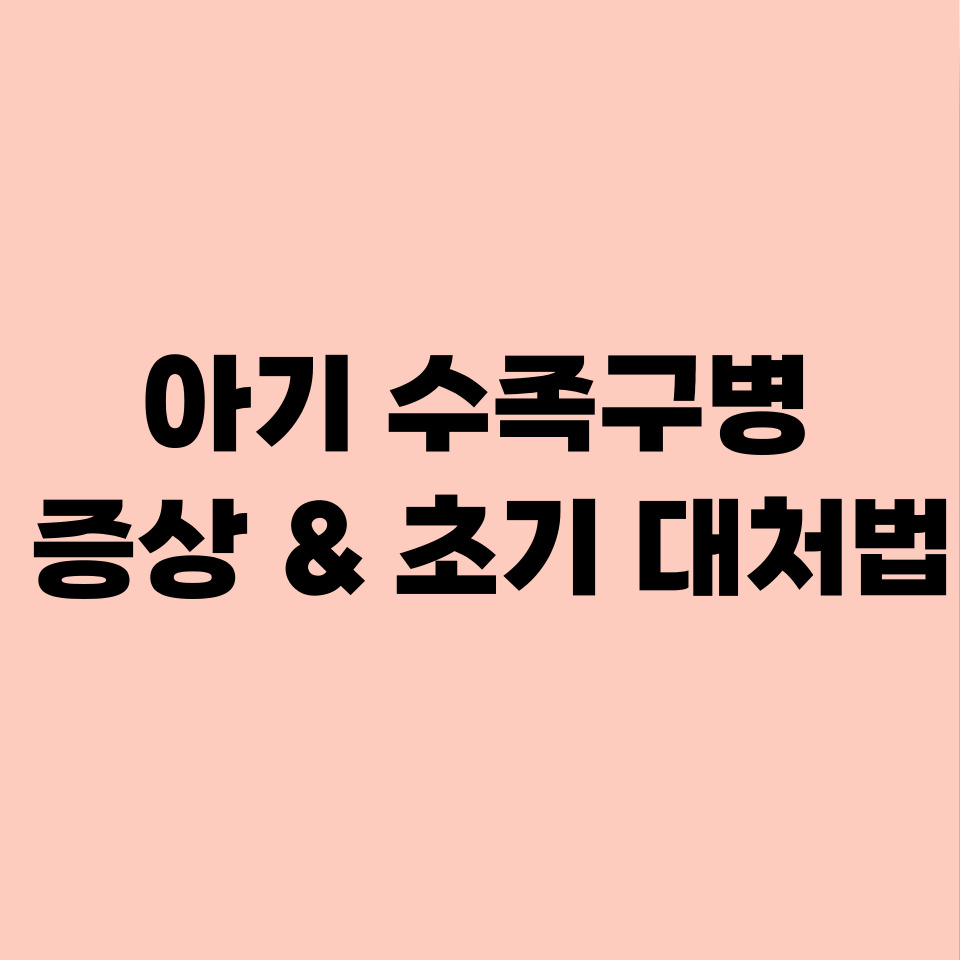 아기 수족구병 증상 & 초기 대처법|부모가 꼭 알아야 할 체크리스트