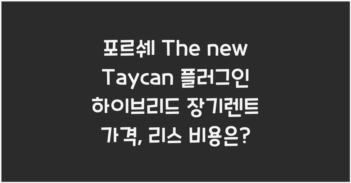 포르쉐 The new Taycan 플러그인 하이브리드 장기렌트 가격, 리스 비용